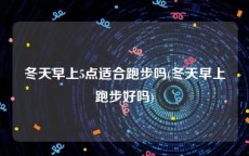 冬天早上5点适合跑步吗(冬天早上跑步好吗)