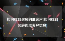 如何找到买房的准客户(如何找到买房的准客户信息)