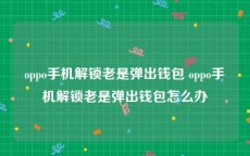 oppo手机解锁老是弹出钱包 oppo手机解锁老是弹出钱包怎么办
