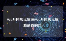 0元开网店无货源(0元开网店无货源是真的吗)