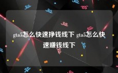 gta5怎么快速挣钱线下 gta5怎么快速赚钱线下