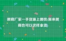 微商厂家一手货源上哪找(原来微商也可以这样拿货)