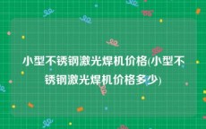 小型不锈钢激光焊机价格(小型不锈钢激光焊机价格多少)