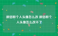 微信群个人头像怎么改 微信群个人头像怎么改不了