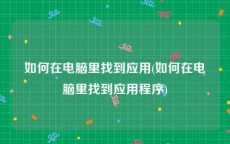 如何在电脑里找到应用(如何在电脑里找到应用程序)