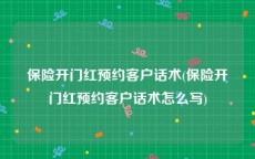 保险开门红预约客户话术(保险开门红预约客户话术怎么写)