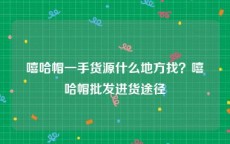 嘻哈帽一手货源什么地方找？嘻哈帽批发进货途径
