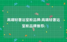 高端轻奢浴室柜品牌(高端轻奢浴室柜品牌推荐)