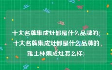 十大名牌集成灶都是什么品牌的(十大名牌集成灶都是什么品牌的雅士林集成灶怎么样)