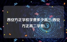 西安方正学校学费多少高三(西安方正高二学费)