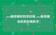 coco推荐哪些奶茶好喝 coco推荐哪些奶茶好喝秋冬