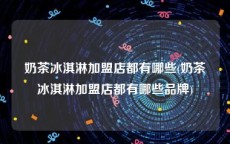 奶茶冰淇淋加盟店都有哪些(奶茶冰淇淋加盟店都有哪些品牌)