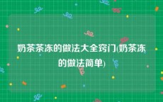 奶茶茶冻的做法大全窍门(奶茶冻的做法简单)