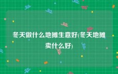 冬天做什么地摊生意好(冬天地摊卖什么好)
