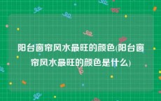 阳台窗帘风水最旺的颜色(阳台窗帘风水最旺的颜色是什么)
