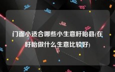 门面小适合哪些小生意盱眙县(在盱眙做什么生意比较好)