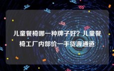 儿童餐椅哪一种牌子好？儿童餐椅工厂内部价一手货源通道