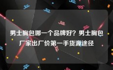 男士胸包哪一个品牌好？男士胸包厂家出厂价第一手货源途径