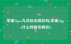 苹果13pro九月份会降价吗(苹果13pro什么时候会降价)