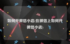 如何开微信小店(在微信上如何开微信小店)