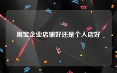 淘宝企业店铺好还是个人店好