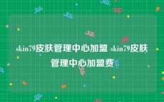 skin79皮肤管理中心加盟 skin79皮肤管理中心加盟费