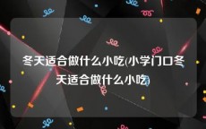 冬天适合做什么小吃(小学门口冬天适合做什么小吃)