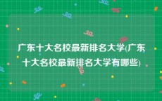 广东十大名校最新排名大学(广东十大名校最新排名大学有哪些)