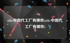 nike中国代工厂有哪些(nike中国代工厂有哪些)
