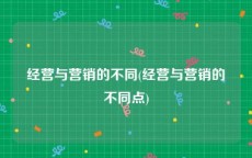 经营与营销的不同(经营与营销的不同点)