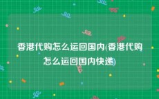 香港代购怎么运回国内(香港代购怎么运回国内快递)