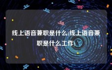 线上语音兼职是什么(线上语音兼职是什么工作)
