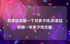 奶茶店房租一个月多少钱(奶茶店房租一年多少钱合适)