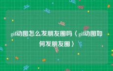 gif动图怎么发朋友圈吗〈gif动图如何发朋友圈〉