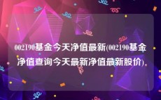 002190基金今天净值最新(002190基金净值查询今天最新净值最新股价)