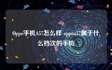 Oppo手机A57怎么样 oppoa57属于什么档次的手机