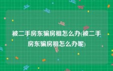 被二手房东骗房租怎么办(被二手房东骗房租怎么办呢)