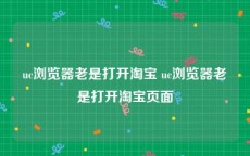 uc浏览器老是打开淘宝 uc浏览器老是打开淘宝页面