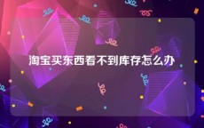 淘宝买东西看不到库存怎么办