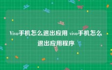 Vivo手机怎么退出应用 vivo手机怎么退出应用程序