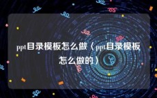 ppt目录模板怎么做〈ppt目录模板怎么做的〉