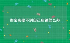 淘宝店搜不到自己店铺怎么办