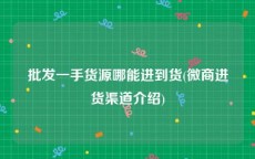 批发一手货源哪能进到货(微商进货渠道介绍)