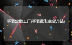 手表定做工厂(手表批发拿货方法)