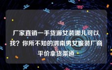 厂家直销一手货源女装哪儿可以找？你所不知的渭南男女服装厂商平价拿货渠道