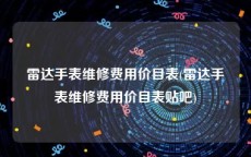 雷达手表维修费用价目表(雷达手表维修费用价目表贴吧)