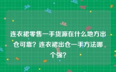 连衣裙零售一手货源在什么地方出仓可靠？连衣裙出仓一手方法哪个强？