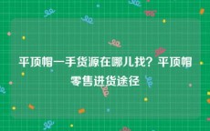 平顶帽一手货源在哪儿找？平顶帽零售进货途径