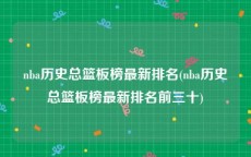 nba历史总篮板榜最新排名(nba历史总篮板榜最新排名前三十)
