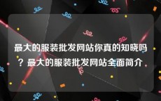 最大的服装批发网站你真的知晓吗？最大的服装批发网站全面简介